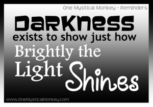 Darkness exists to show just how brightly the Light Shines